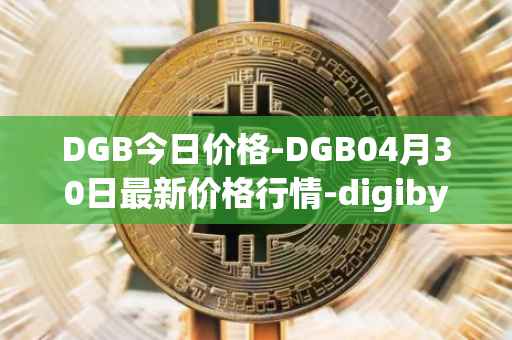 DGB今日价格-DGB04月30日最新价格行情-digibyte最新走势消息