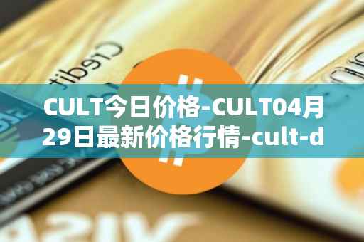 CULT今日价格-CULT04月29日最新价格行情-cult-dao最新走势消息