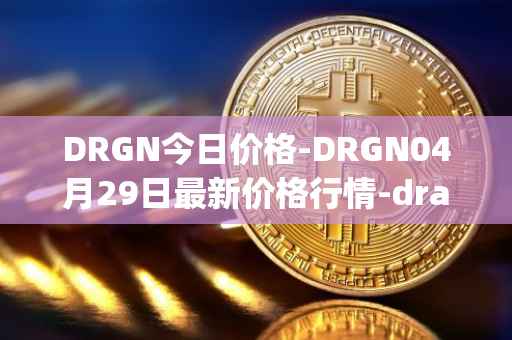 DRGN今日价格-DRGN04月29日最新价格行情-dragonchain最新走势消息