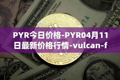 PYR今日价格-PYR04月11日最新价格行情-vulcan-forged最新走势消息