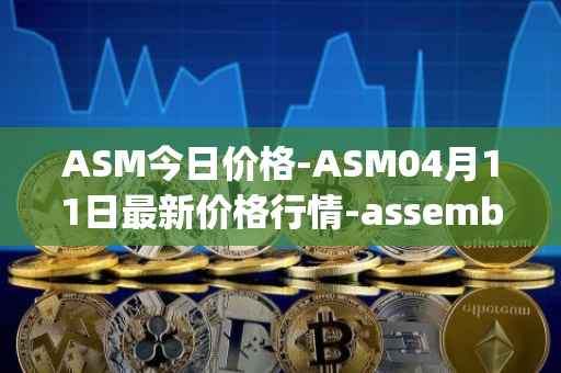 ASM今日价格-ASM04月11日最新价格行情-assemble-protocol最新走势消息