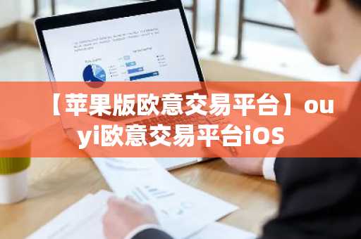 【苹果版欧意交易平台】ouyi欧意交易平台iOS