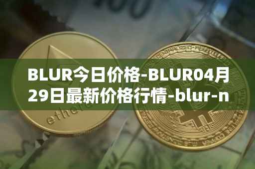 BLUR今日价格-BLUR04月29日最新价格行情-blur-network最新走势消息