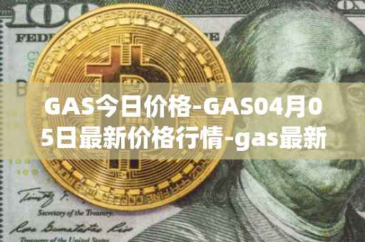 GAS今日价格-GAS04月05日最新价格行情-gas最新走势消息