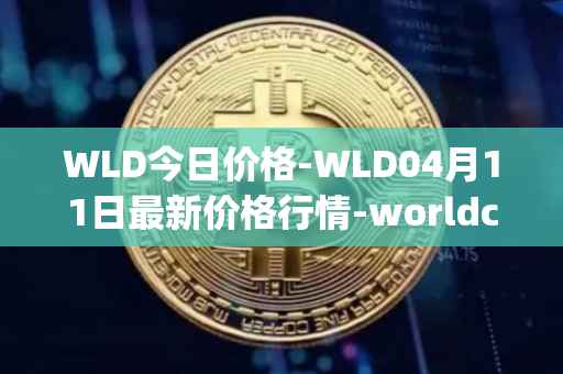 WLD今日价格-WLD04月11日最新价格行情-worldcoin-org最新走势消息
