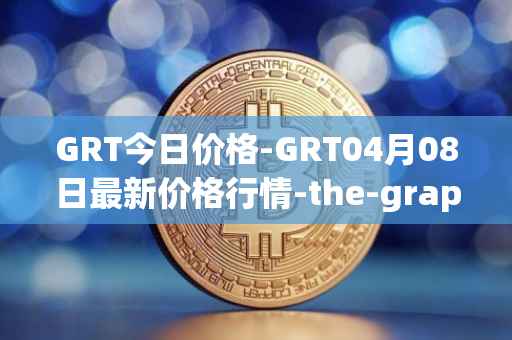 GRT今日价格-GRT04月08日最新价格行情-the-graph最新走势消息
