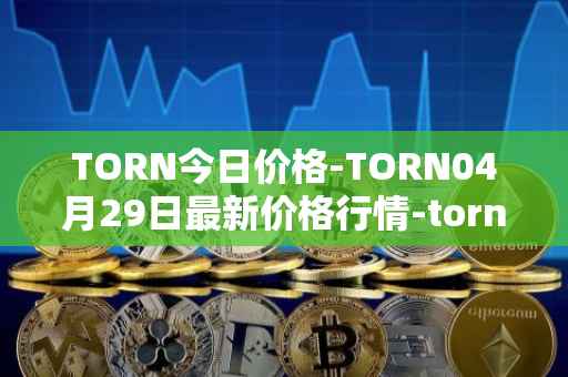 TORN今日价格-TORN04月29日最新价格行情-tornado-cash最新走势消息