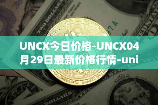 UNCX今日价格-UNCX04月29日最新价格行情-unicrypt-2最新走势消息