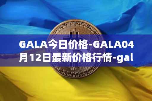 GALA今日价格-GALA04月12日最新价格行情-gala最新走势消息
