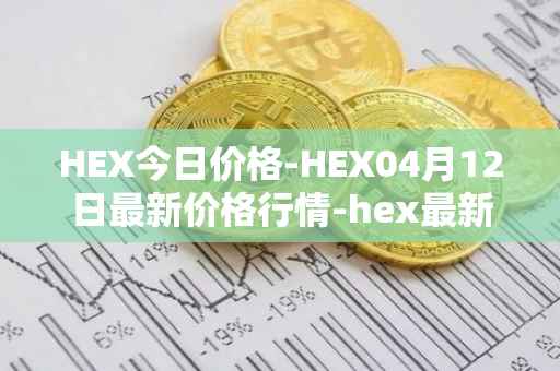 HEX今日价格-HEX04月12日最新价格行情-hex最新走势消息