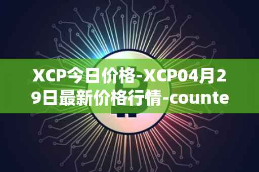 XCP今日价格-XCP04月29日最新价格行情-counterparty最新走势消息