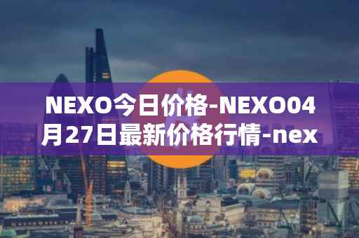 NEXO今日价格-NEXO04月27日最新价格行情-nexo最新走势消息