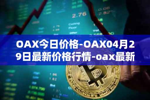 OAX今日价格-OAX04月29日最新价格行情-oax最新走势消息