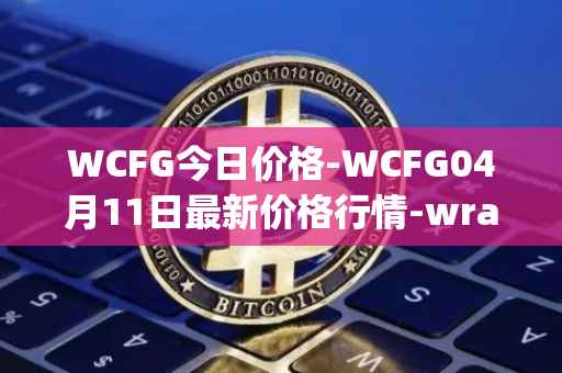 WCFG今日价格-WCFG04月11日最新价格行情-wrapped-centrifuge最新走势消息
