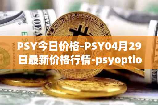 PSY今日价格-PSY04月29日最新价格行情-psyoptions最新走势消息