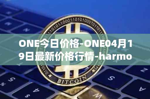 ONE今日价格-ONE04月19日最新价格行情-harmony最新走势消息