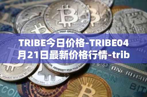 TRIBE今日价格-TRIBE04月21日最新价格行情-tribe-2最新走势消息