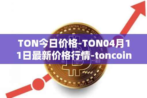 TON今日价格-TON04月11日最新价格行情-toncoin最新走势消息