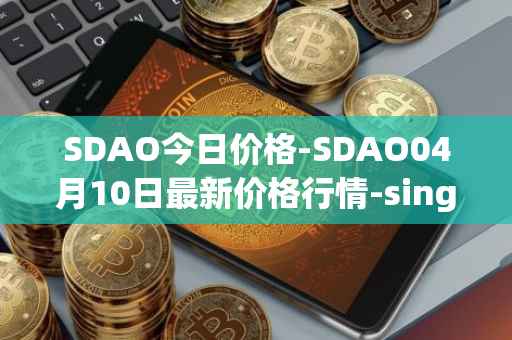 SDAO今日价格-SDAO04月10日最新价格行情-singularitydao最新走势消息