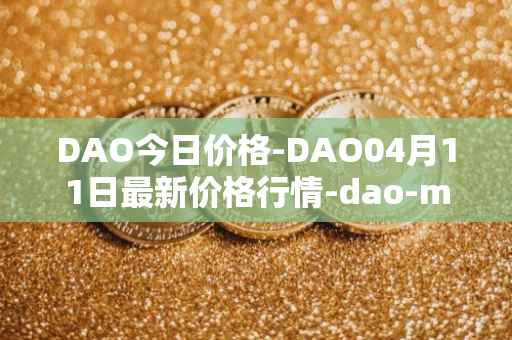 DAO今日价格-DAO04月11日最新价格行情-dao-maker最新走势消息