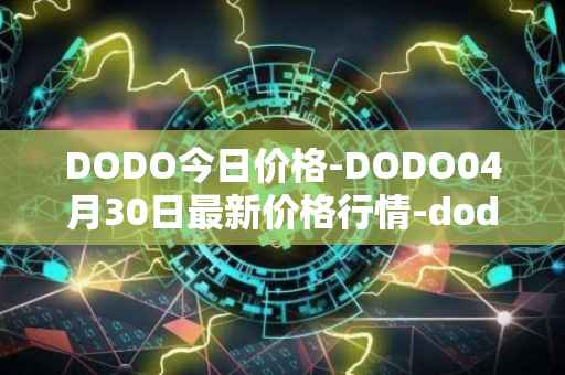 DODO今日价格-DODO04月30日最新价格行情-dodo最新走势消息