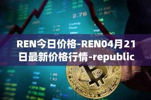 REN今日价格-REN04月21日最新价格行情-republic-protocol最新走势消息