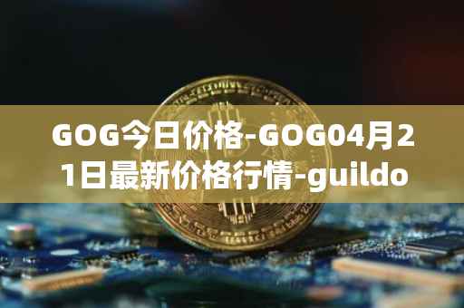 GOG今日价格-GOG04月21日最新价格行情-guildofguardians最新走势消息