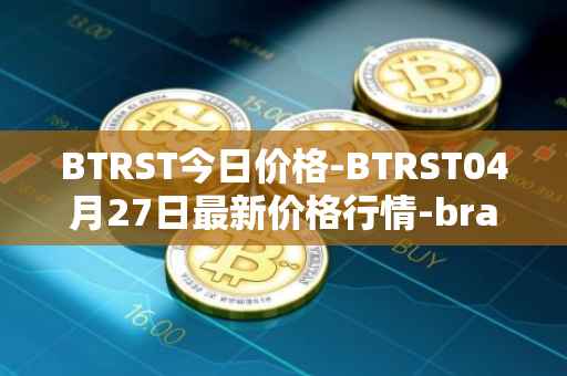 BTRST今日价格-BTRST04月27日最新价格行情-braintrust最新走势消息