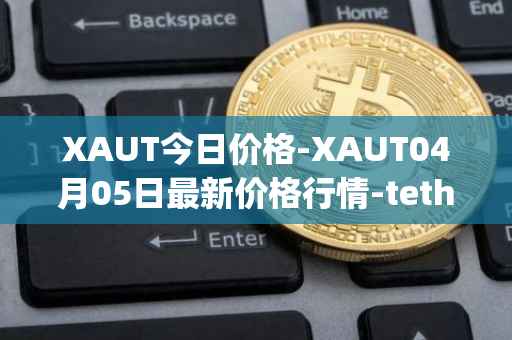 XAUT今日价格-XAUT04月05日最新价格行情-tether-gold最新走势消息