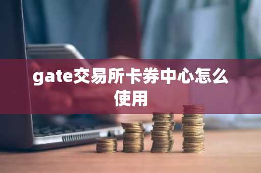 gate交易所卡券中心怎么使用