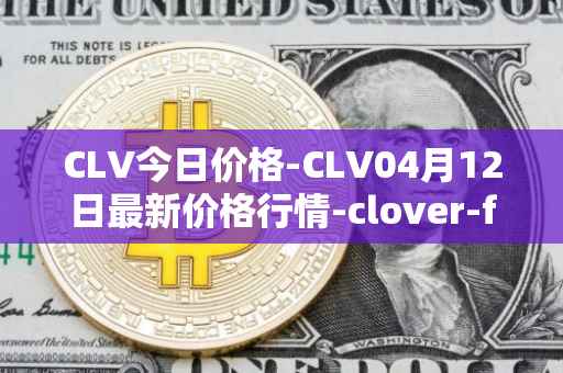 CLV今日价格-CLV04月12日最新价格行情-clover-finance最新走势消息