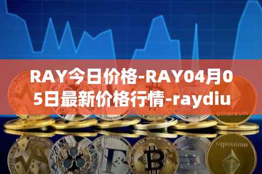 RAY今日价格-RAY04月05日最新价格行情-raydium最新走势消息