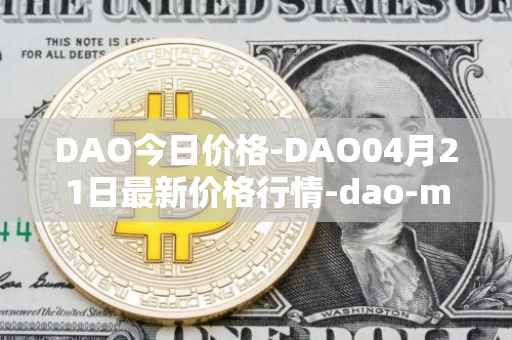 DAO今日价格-DAO04月21日最新价格行情-dao-maker最新走势消息