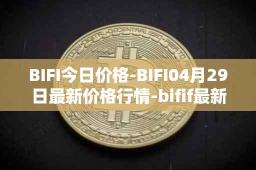 BIFI今日价格-BIFI04月29日最新价格行情-bifif最新走势消息
