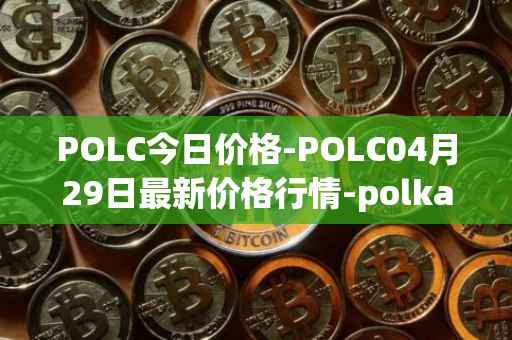 POLC今日价格-POLC04月29日最新价格行情-polka-city最新走势消息