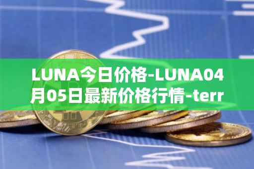 LUNA今日价格-LUNA04月05日最新价格行情-terra-luna-v2最新走势消息