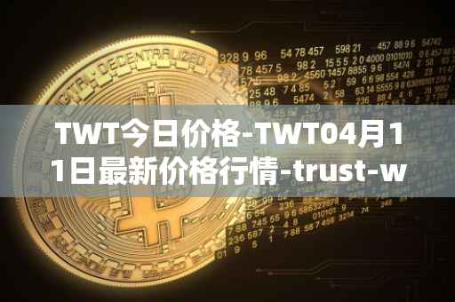 TWT今日价格-TWT04月11日最新价格行情-trust-wallet最新走势消息