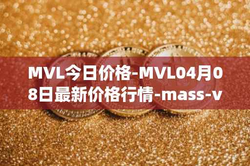 MVL今日价格-MVL04月08日最新价格行情-mass-vehicle-ledger最新走势消息