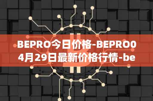 BEPRO今日价格-BEPRO04月29日最新价格行情-betprotocol最新走势消息