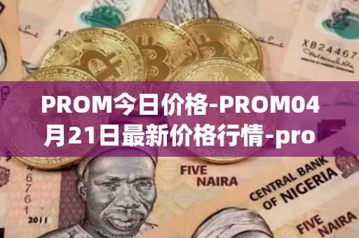 PROM今日价格-PROM04月21日最新价格行情-prometeus最新走势消息
