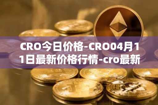CRO今日价格-CRO04月11日最新价格行情-cro最新走势消息
