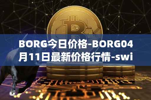 BORG今日价格-BORG04月11日最新价格行情-swissborg最新走势消息