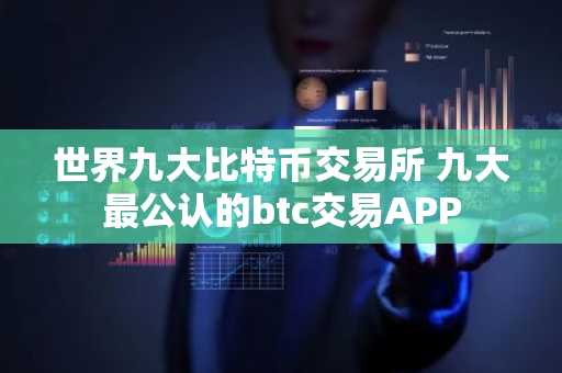 世界九大比特币交易所 九大最公认的btc交易APP
