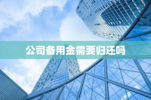 公司备用金需要归还吗