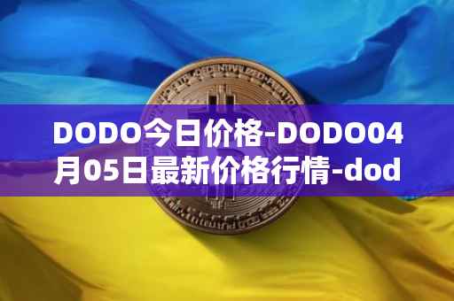 DODO今日价格-DODO04月05日最新价格行情-dodo最新走势消息