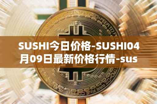 SUSHI今日价格-SUSHI04月09日最新价格行情-sushi最新走势消息