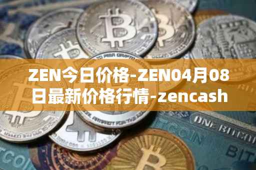 ZEN今日价格-ZEN04月08日最新价格行情-zencash最新走势消息