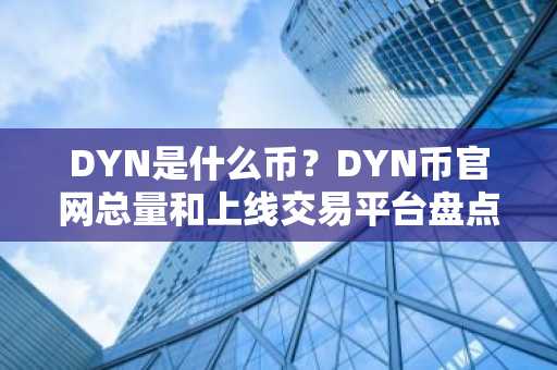 DYN是什么币？DYN币官网总量和上线交易平台盘点