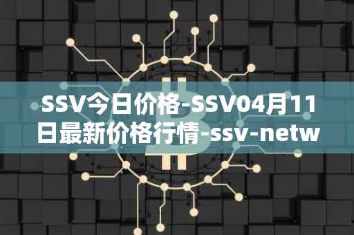 SSV今日价格-SSV04月11日最新价格行情-ssv-network最新走势消息
