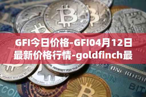 GFI今日价格-GFI04月12日最新价格行情-goldfinch最新走势消息